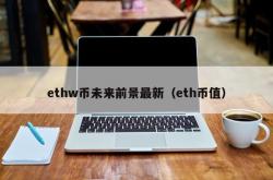 ethw币未来前景最新（eth币值）